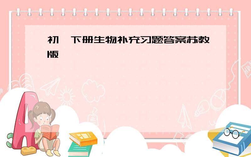 初一下册生物补充习题答案苏教版