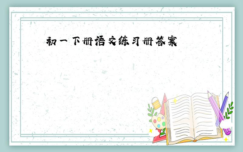 初一下册语文练习册答案