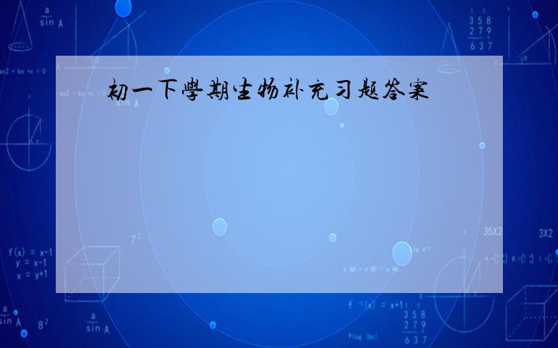 初一下学期生物补充习题答案