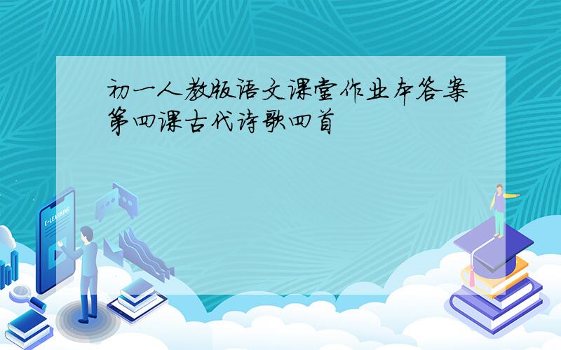 初一人教版语文课堂作业本答案第四课古代诗歌四首