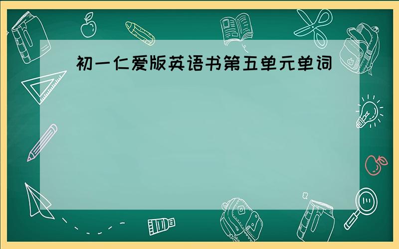 初一仁爱版英语书第五单元单词