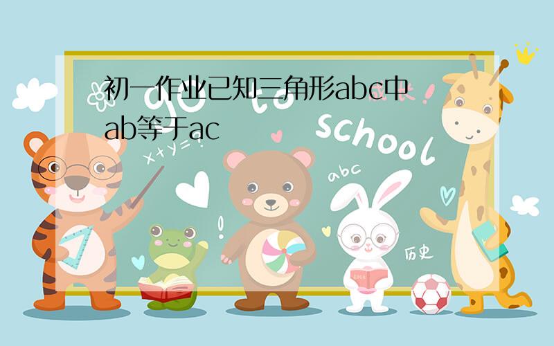 初一作业已知三角形abc中 ab等于ac