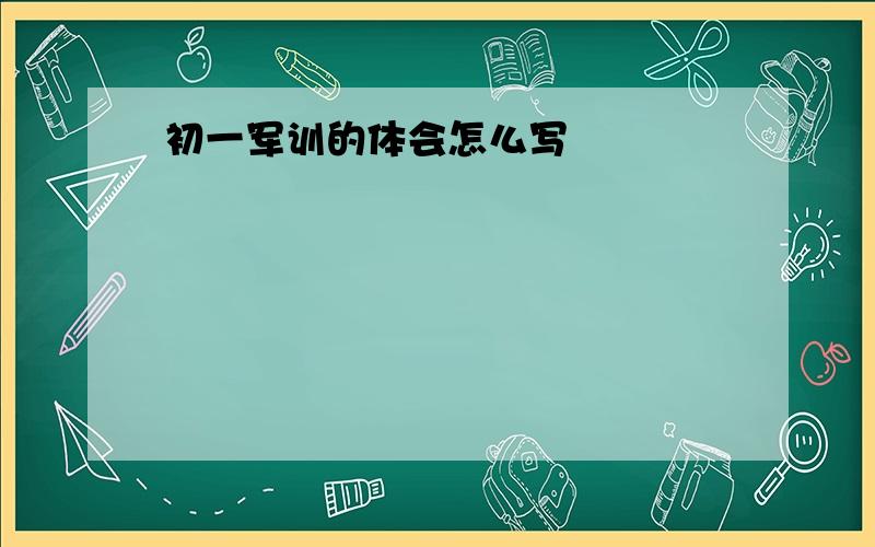 初一军训的体会怎么写