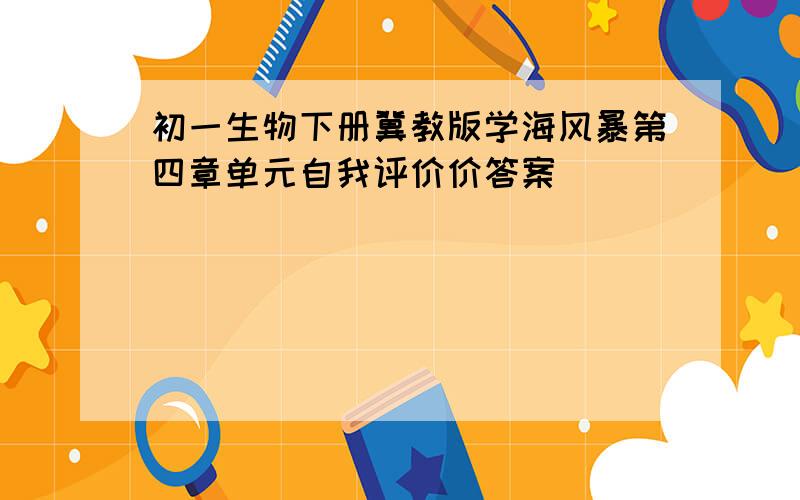 初一生物下册冀教版学海风暴第四章单元自我评价价答案