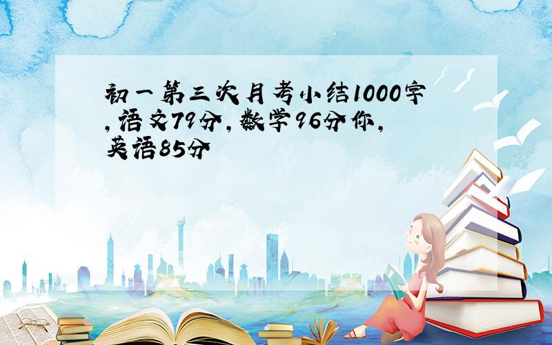 初一第三次月考小结1000字,语文79分,数学96分你,英语85分