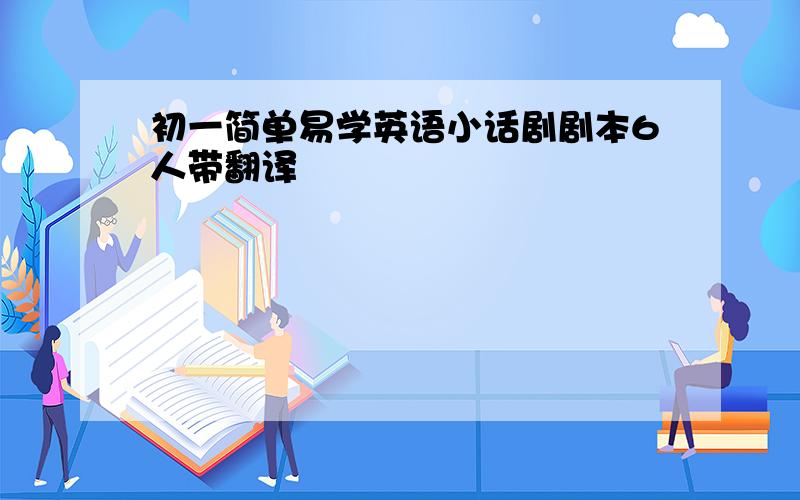 初一简单易学英语小话剧剧本6人带翻译