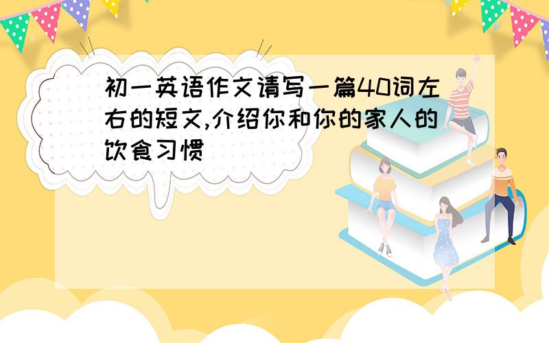 初一英语作文请写一篇40词左右的短文,介绍你和你的家人的饮食习惯