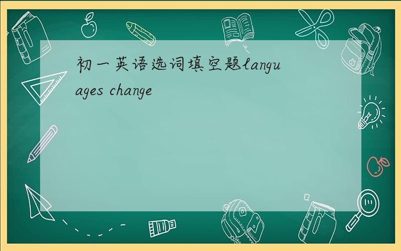 初一英语选词填空题languages change