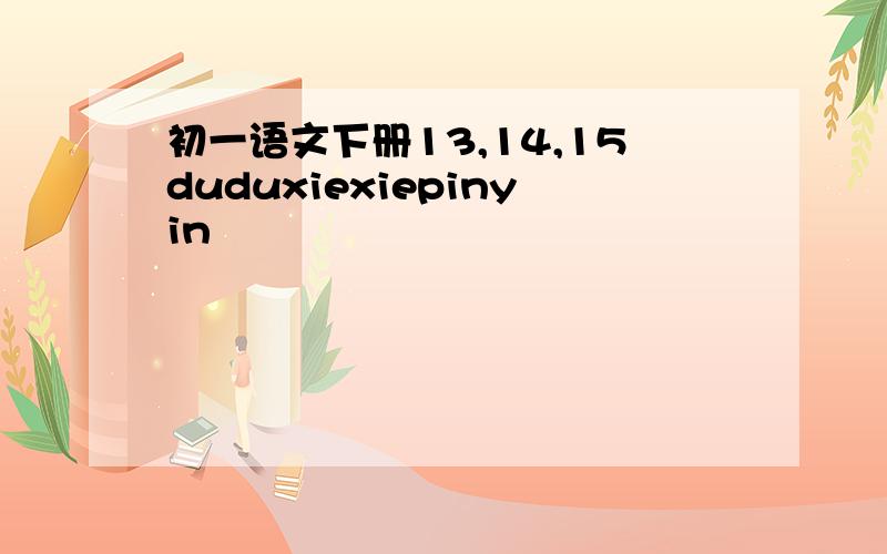 初一语文下册13,14,15duduxiexiepinyin