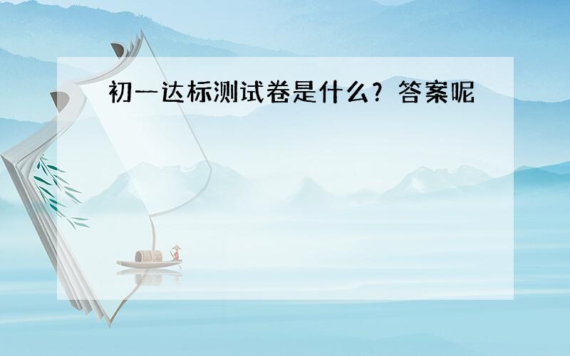 初一达标测试卷是什么？答案呢