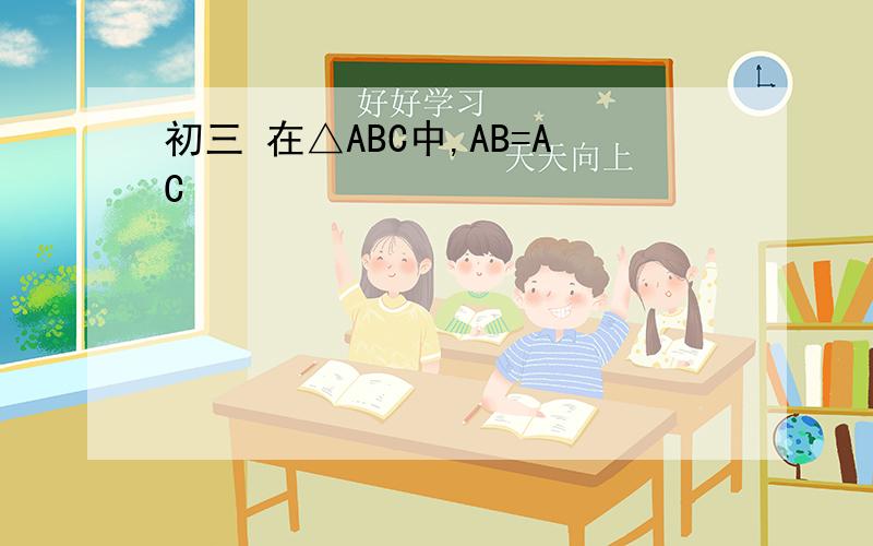 初三 在△ABC中,AB=AC