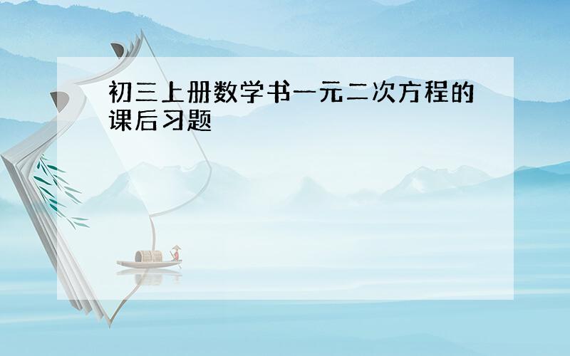 初三上册数学书一元二次方程的课后习题