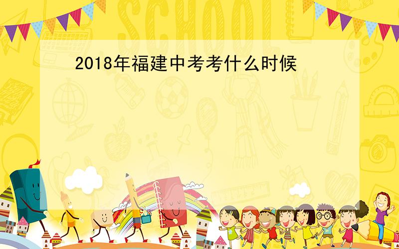 2018年福建中考考什么时候