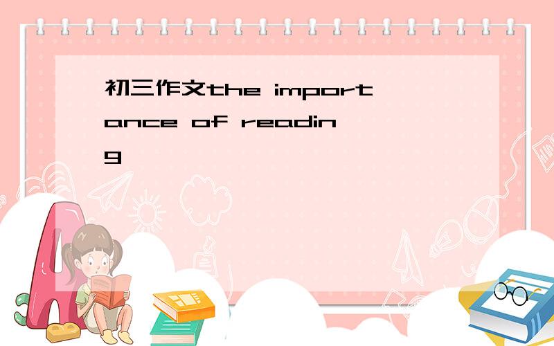 初三作文the importance of reading