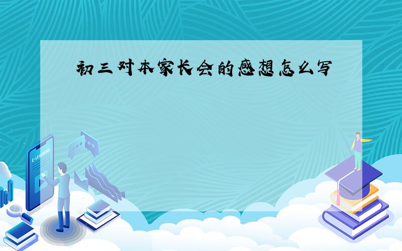 初三对本家长会的感想怎么写