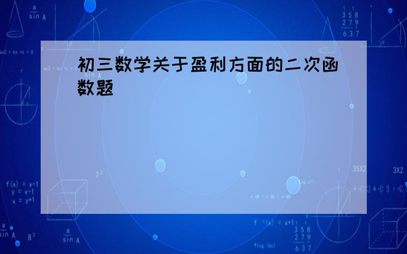 初三数学关于盈利方面的二次函数题