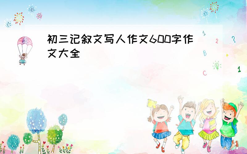 初三记叙文写人作文600字作文大全