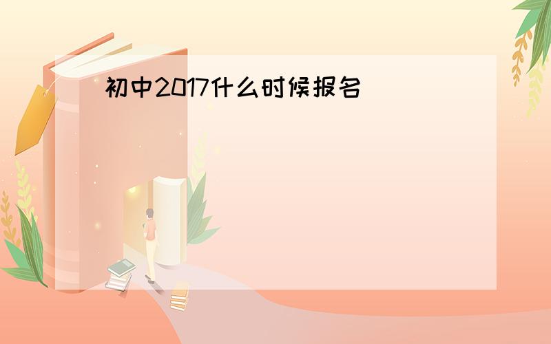 初中2017什么时候报名