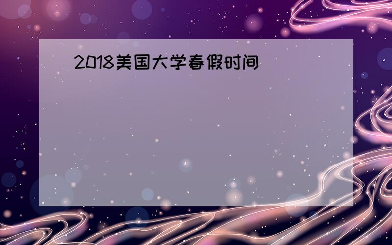 2018美国大学春假时间