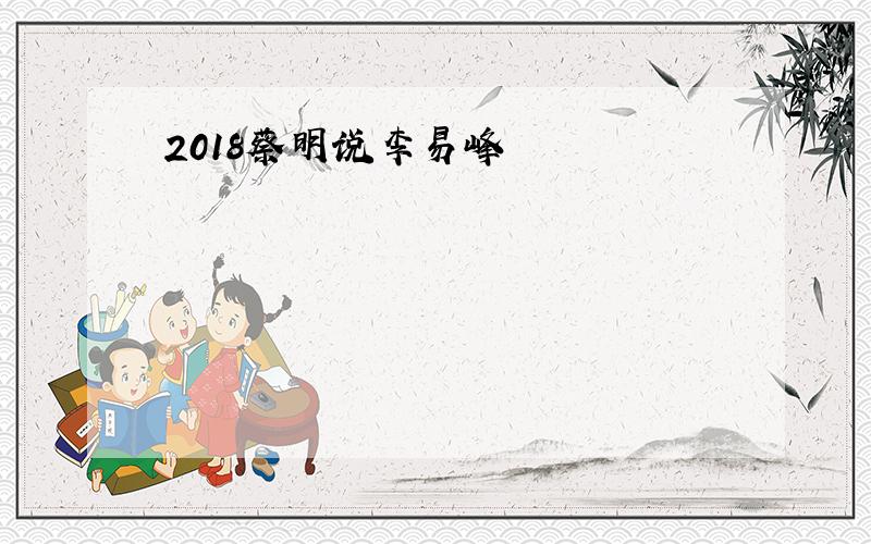 2018蔡明说李易峰