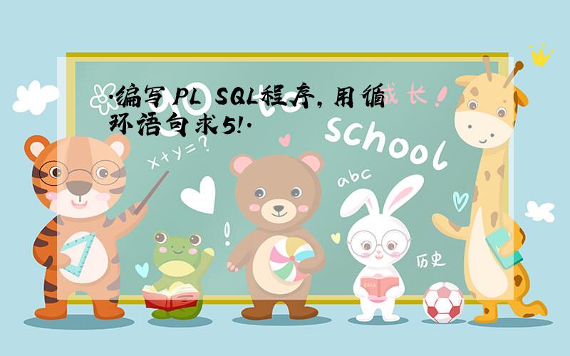 .编写PL SQL程序,用循环语句求5!.