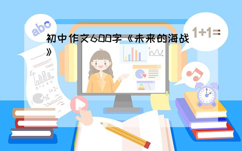 初中作文600字《未来的海战》