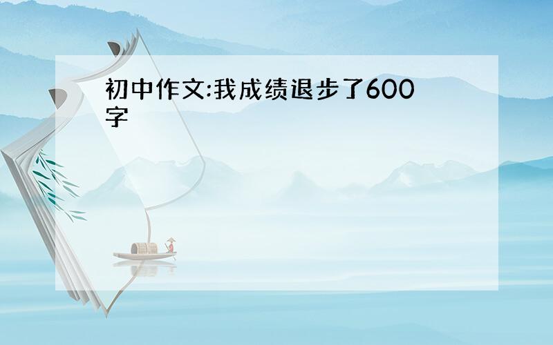 初中作文:我成绩退步了600字