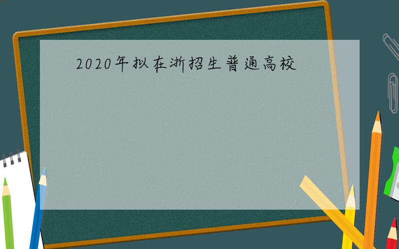 2020年拟在浙招生普通高校