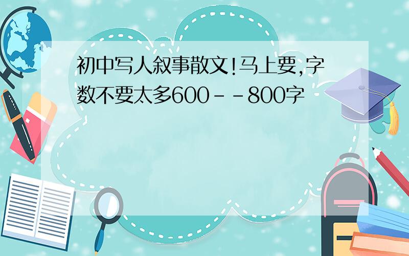 初中写人叙事散文!马上要,字数不要太多600--800字