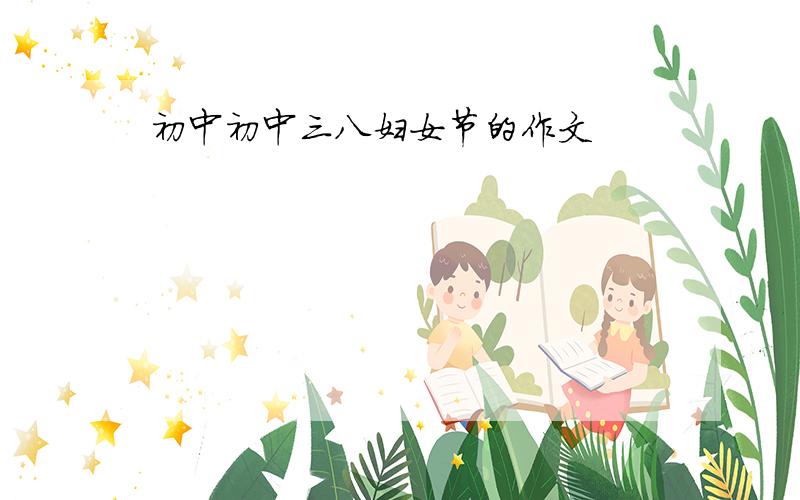 初中初中三八妇女节的作文