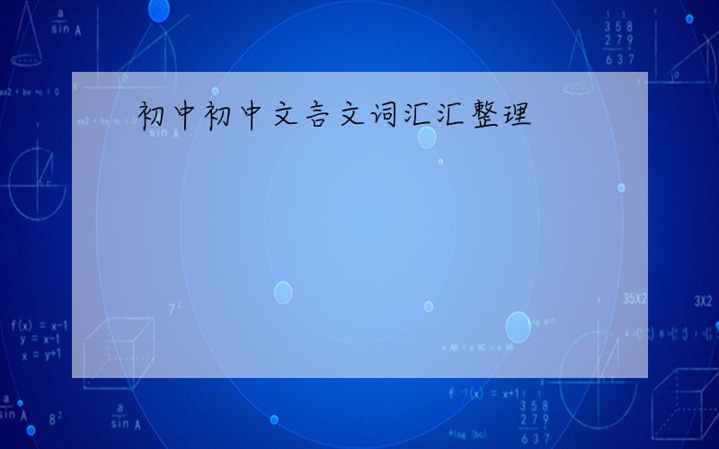 初中初中文言文词汇汇整理