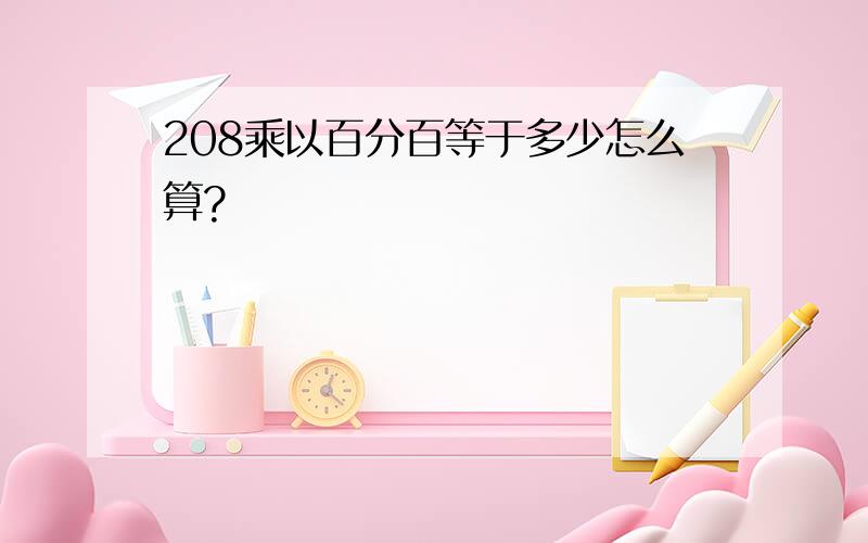 208乘以百分百等于多少怎么算?