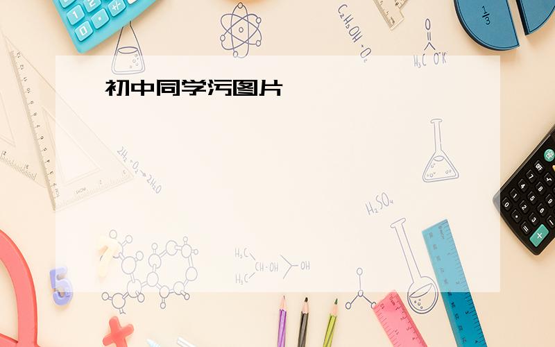 初中同学污图片