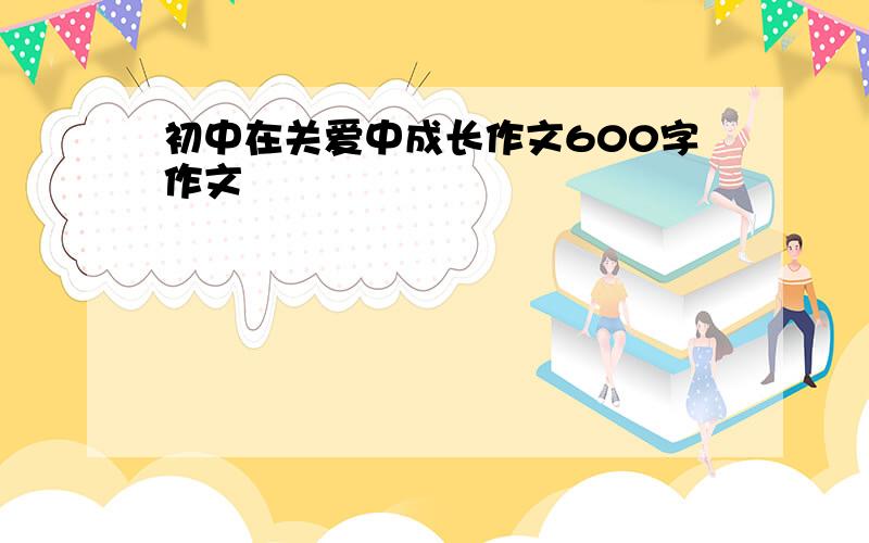 初中在关爱中成长作文600字作文