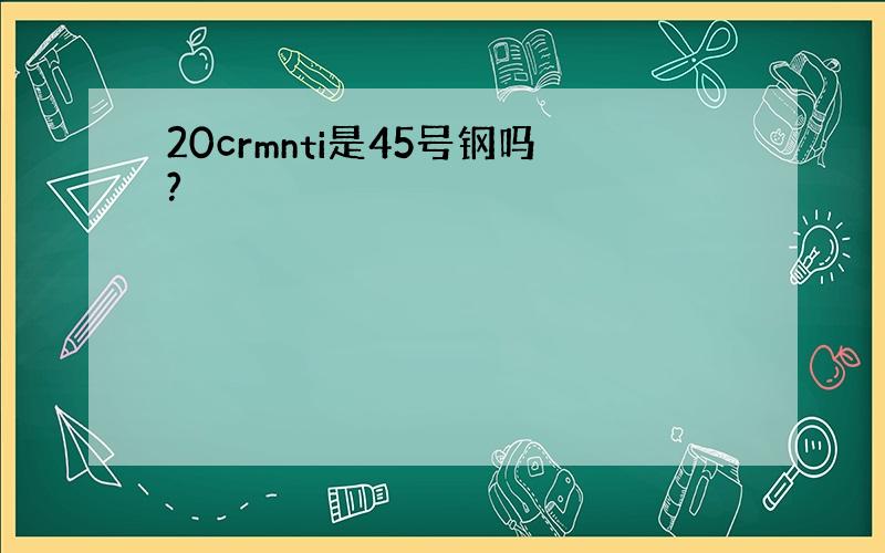 20crmnti是45号钢吗?