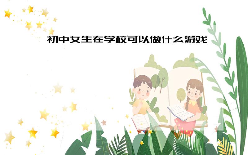 初中女生在学校可以做什么游戏