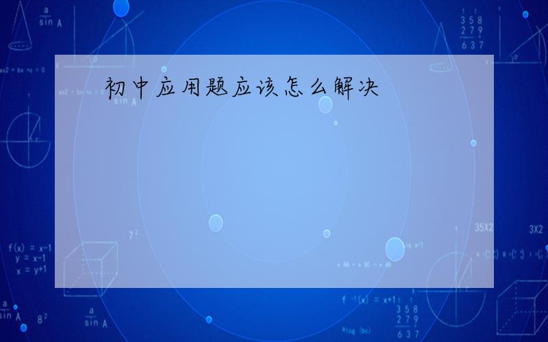 初中应用题应该怎么解决