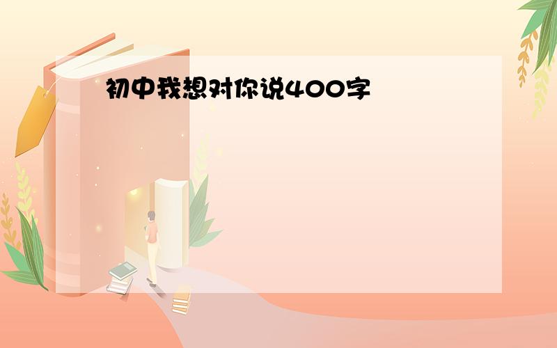 初中我想对你说400字