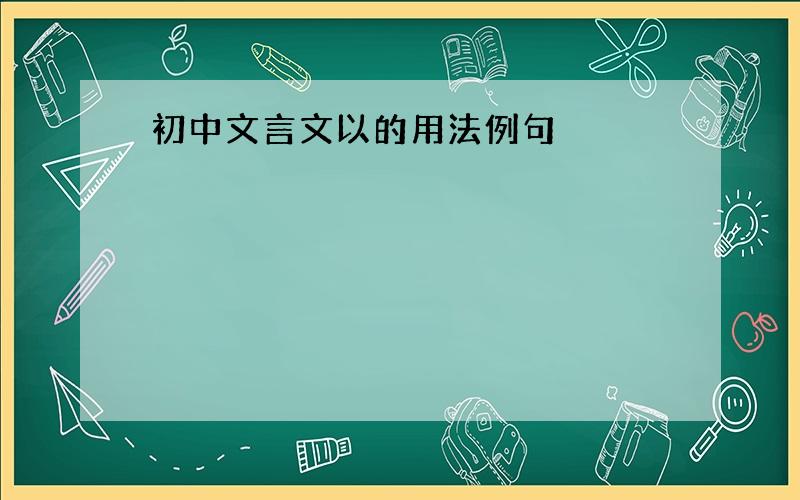 初中文言文以的用法例句