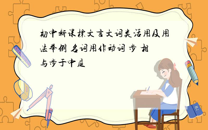 初中新课标文言文词类活用及用法举例 名词用作动词 步 相与步于中庭