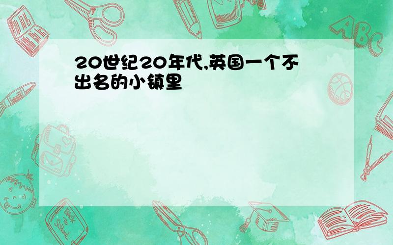 20世纪20年代,英国一个不出名的小镇里