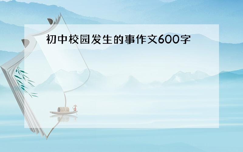 初中校园发生的事作文600字