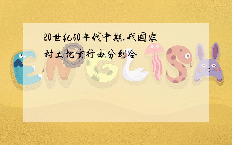 20世纪50年代中期,我国农村土地实行由分到合