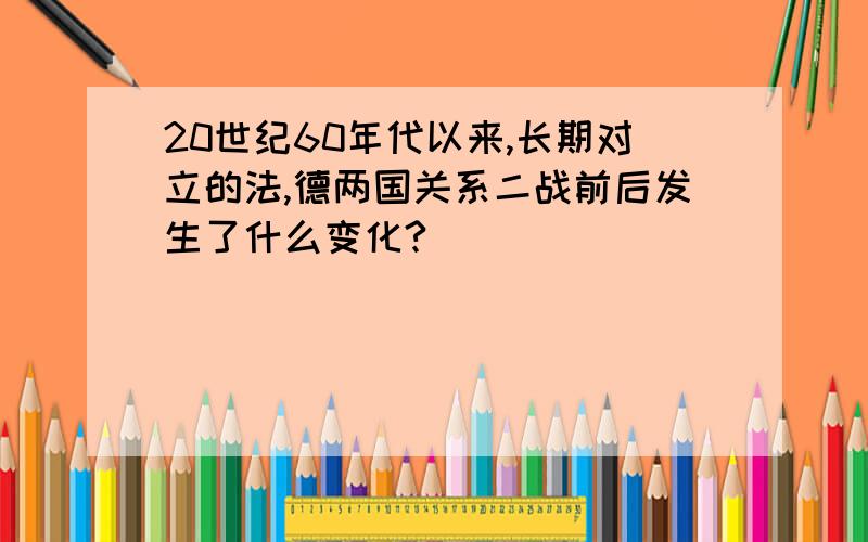 20世纪60年代以来,长期对立的法,德两国关系二战前后发生了什么变化?