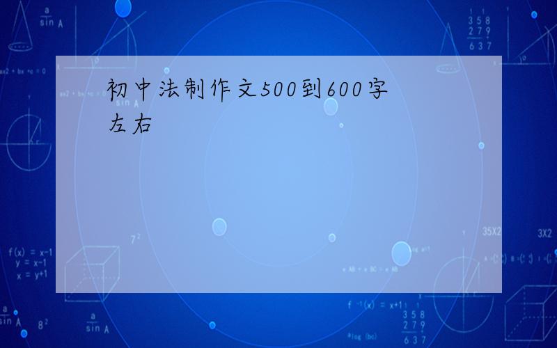 初中法制作文500到600字左右