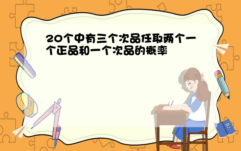 20个中有三个次品任取两个一个正品和一个次品的概率