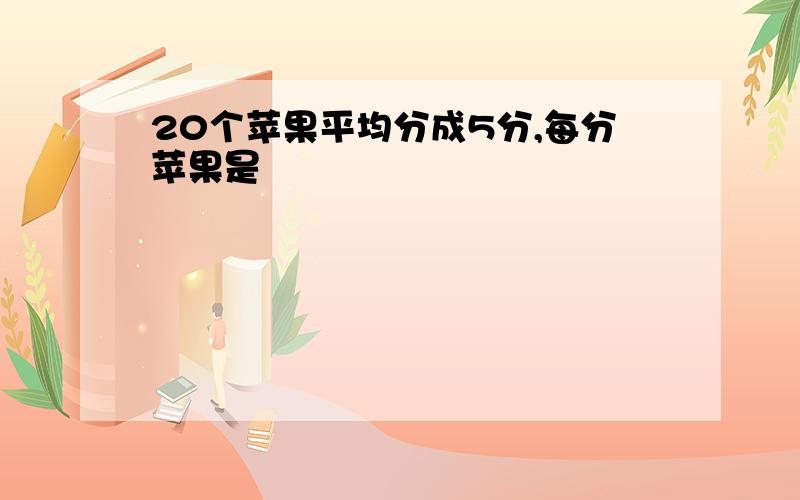 20个苹果平均分成5分,每分苹果是