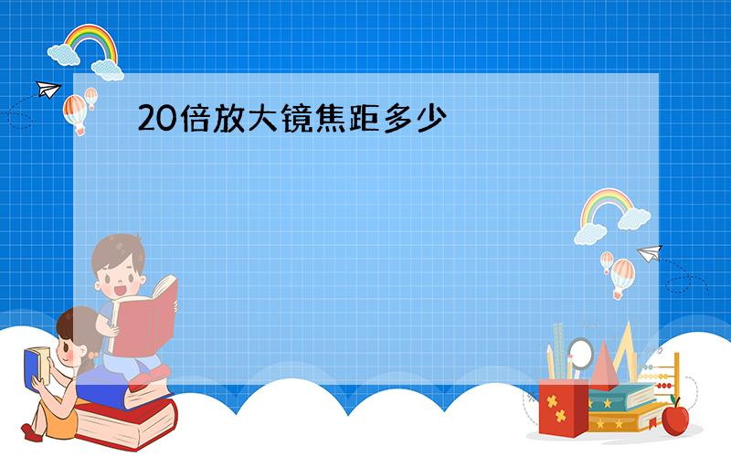 20倍放大镜焦距多少