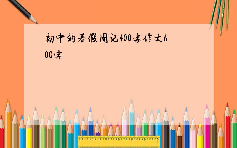 初中的暑假周记400字作文600字