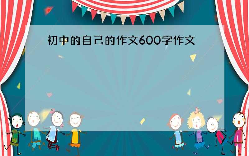 初中的自己的作文600字作文